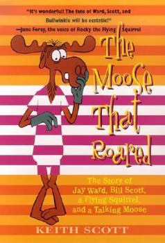 Hardcover The Moose That Roared: The Story of Jay Ward, Bill Scott, a Flying Squirrel, and a Talking Moose Book