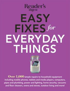 Paperback Easy Fixes for Everyday Things: Over 1,000 simple repairs to household equipment, including cell phones, tablets and media players, computers, pipes ... and stoves, garden tools, bikes, and more! Book