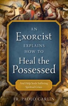 Paperback An Exorcist Explains How to Heal the Possessed: And Help Souls Suffering Spiritual Crises Book