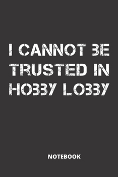 NooteBook : I Cannot Be Trusted In Hobby Lobby , funny hobby lobby Journal Notebook 6' x 9' 120 Pages