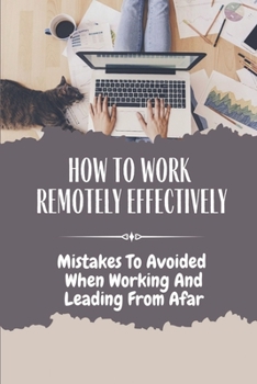 Paperback How To Work Remotely Effectively: Mistakes To Avoided When Working And Leading From Afar: How To Give Yourself A Break Book