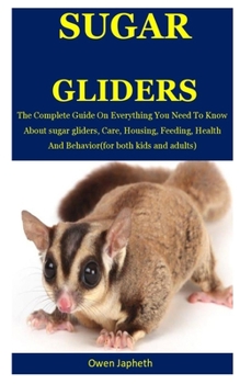 Paperback Sugar Glider: The Complete Guide On Everything You Need To Know About Sugar Gliders, Care, Housing, Feeding, Health And Behavior(For Book