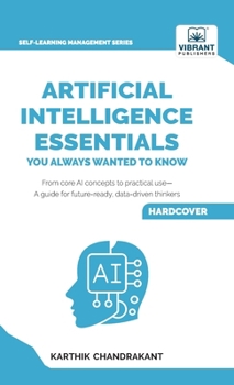 Hardcover Artificial Intelligence Essentials You Always Wanted to Know: Master AI Fundamentals, ML Techniques, NLP, Deep Learning, and Generative AI to Build Re Book