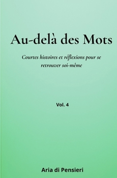 Au-delà des mots Vol. 4: Courtes histoires et réflexions pour se retrouver soi-même (French Edition)