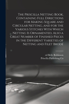Paperback The Priscilla Netting Book, Containing Full Directions for Making Square and Circular Netting, and for the Various Stitches With Which Netting is Orna Book