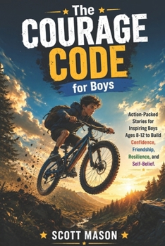 The Courage Code for Boys: Action-Packed Stories for Inspiring Boys Ages 8-12 to Build Confidence, Friendship, Resilience, and Self-Belief