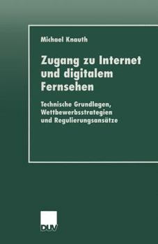 Paperback Zugang Zu Internet Und Digitalem Fernsehen: Technische Grundlagen, Wettbewerbsstrategien Und Regulierungsansätze [German] Book
