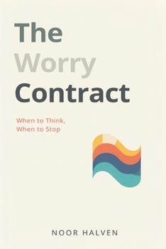 The Worry Contract: When to Think, When to Stop: Set limits on worry and regain mental space