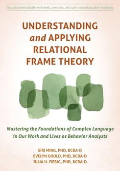 Paperback Understanding and Applying Relational Frame Theory: Mastering the Foundations of Complex Language in Our Work and Lives as Behavior Analysts Book