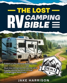 THE LOST RV CAMPING BIBLE [ 15 IN 1 ]: Embark on the Ultimate Road Trip with 200+ Campgrounds and Must-Visit Attractions Across the US to Create Lasting Memories through Unforgettable Adventures