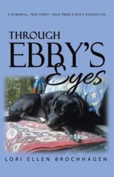 Hardcover Through Ebby's Eyes: A Powerful, True Story-Told from a Dog's Perspective Book