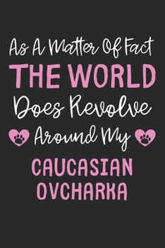 As A Matter Of Fact The World Does Revolve Around My Caucasian Ovcharka: Lined Journal, 120 Pages, 6 x 9, Funny Caucasian Ovcharka Gift Idea, Black ... Revolve Around My Caucasian Ovcharka Journal)