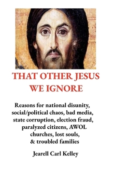THAT OTHER JESUS WE IGNORE: Reasons for national disunity, social/political chaos, bad media, state corruption, election fraud, paralyzed citizens, AWOL churches, lost souls, & troubled families
