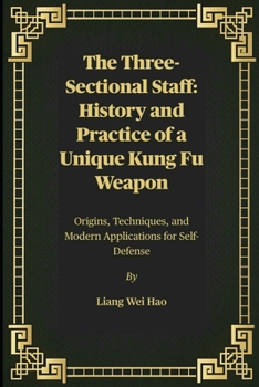Paperback The Three-Sectional Staff: History and Practice of a Unique Kung Fu Weapon: Origins, Techniques, and Modern Applications for Self-Defense Book