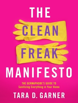 Paperback The Clean Freak Manifesto: The Germaphobe's Guide to Sanitizing Everything in Your Home Book