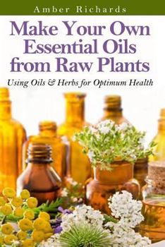 Paperback Make Your Own Essential Oils from Raw Plants: Using Oils & Herbs for Optimum Health Book