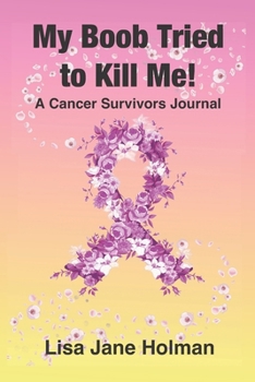 My Boob Tried to Kill Me: A Cancer Survivors Journal