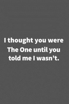 Paperback I thought you were The One until you told me I wasn't.: Funny Blank Lined College Ruled Notebook Journal Size 6" x 9" Book