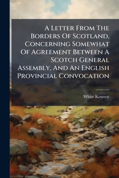 Paperback A Letter From The Borders Of Scotland, Concerning Somewhat Of Agreement Between A Scotch General Assembly, And An English Provincial Convocation Book