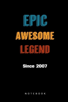 Epic Awesome Legend Since 2007 Notebook: Birthday Gift Journal for Family, Friends, Buddies, All Beloved Ones