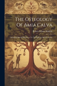 Paperback The Osteology Of Amia Calva: Including Special References To The Skeleton Of Teleosteans Book