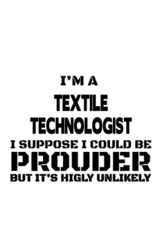 Paperback I'm A Textile Technologist I Suppose I Could Be Prouder But It's Highly Unlikely: Cool Textile Technologist Notebook, Textile Techno Worker Journal Gi Book
