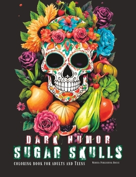Dark Humor Sugar Sculls Coloring Book for Adult and Teens: Adult Coloring Book for Men Skulls, Light Humor in Images of Fruits, Vegetables, Flowers an
