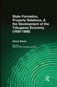 State Formation, Property Relations, & the Development of the Tokugawa Economy (1600-1868) (East Asia: History, Politics, Sociology & Culture)