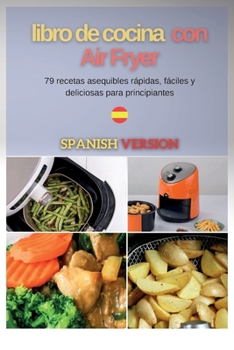 Libro de cocina con Air Fryer: 100 recetas asequibles rápidas, fáciles y deliciosas para principiantes (Air Fryer Spanish)