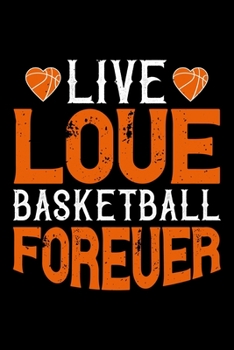 Live Love Basketball Forever: Best basketball quote journal notebook for multiple purpose like writing notes, plans and ideas. Best basketball ... lover. (Basketball Journal Notebook)