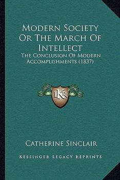 Modern Society: or The March of Intellect, the Conclusion of Modern Accomplishments