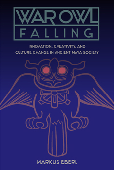Hardcover War Owl Falling: Innovation, Creativity, and Culture Change in Ancient Maya Society Book