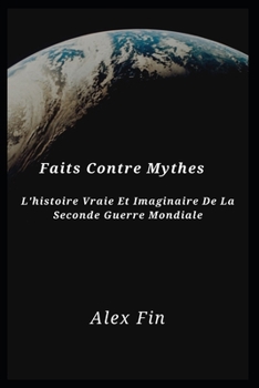 Faits Contre Mythes: L'histoire Vraie Et Imaginaire De La Seconde Guerre Mondiale