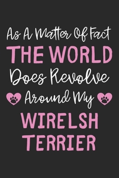 As A Matter Of Fact The World Does Revolve Around My Wirelsh Terrier: Lined Journal, 120 Pages, 6 x 9, Wirelsh Terrier Dog Owner Gift Idea, Black ... Revolve Around My Wirelsh Terrier Journal)
