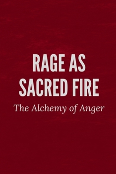 Rage as Sacred Fire: The Alchemy of Anger
