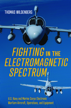 Hardcover Fighting in the Electromagnetic Spectrum: U.S. Navy and Marine Corps Electronic Warfare Aircraft, Operations, and Equipment Book