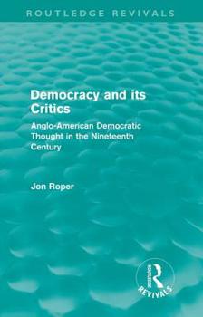 Paperback Democracy and its Critics (Routledge Revivals): Anglo-American Democratic Thought in the Nineteenth Century Book