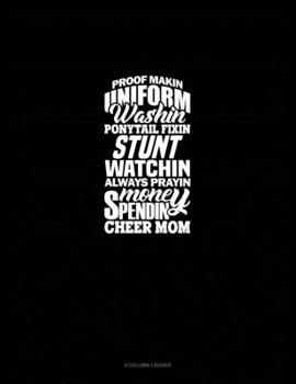 Poof Makin' Uniform Washin' Ponytail Fixin' Stunt Watchin' Always Prayin' Money Spendin' Cheer Mom: 4 Column Ledger