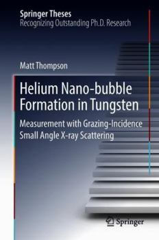 Hardcover Helium Nano-Bubble Formation in Tungsten: Measurement with Grazing-Incidence Small Angle X-Ray Scattering Book
