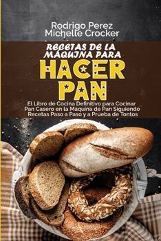 Recetas de La Máquina para Hacer Pan: El Libro de Cocina Definitivo para Cocinar Pan Casero en la Máquina de Pan Siguiendo Recetas Paso a Paso y a ... Recipes, Spanish Version)