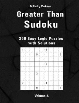 Greater Than Sudoku : 256 Easy Logic Puzzles : Volume 4: Activity Book For Adults | Perfect Gift for Puzzle Lovers