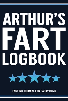 Arthur's Fart Logbook Farting Journal For Gassy Guys: Arthur Name Gift Funny Fart Joke Farting Noise Gag Gift Logbook Notebook Journal Guy Gift 6x9