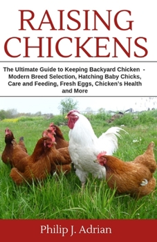 Paperback Raising Chickens: The Ultimate Guide to Keeping Backyard Chickens - Modern Breed Selection, Hatching Baby Chicks, Feeding and Caring for Book