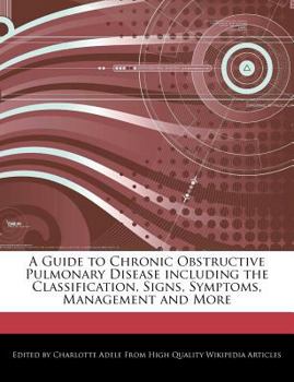 A Guide to Chronic Obstructive Pulmonary Disease Including the Classification, Signs, Symptoms, Management and More
