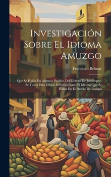 Hardcover Investigación Sobre El Idioma Amuzgo: Que Se Habla En Algunos Pueblos Del Distrito De Jamiltepec. Se Toma Para Dichas Investigaciones El Idioma Que Se Book