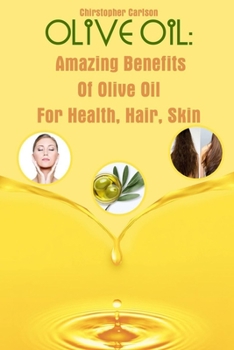 Paperback Olive Oil: Amazing Benefits Of Olive Oil For Health, Hair, Skin Book