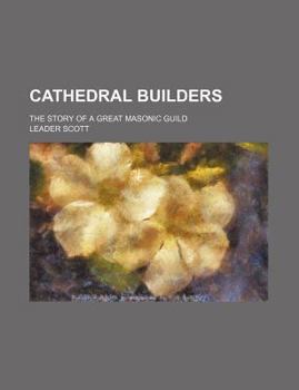 The Cathedral Builders; The Story of a Great Masonic Guild