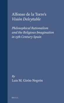 Hardcover Alfonso de la Torre's Visión Deleytable: Philosophical Rationalism and the Religious Imagination in 15th Century Spain Book