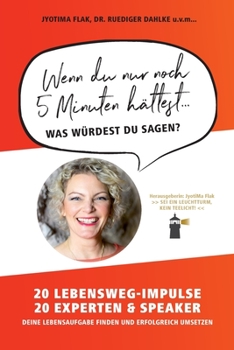 Paperback Wenn du nur noch 5 Minuten hättest... was würdest du sagen?: 20 Lebensweg-Impulse. 20 Experten & Speaker. Deine Lebensaufgabe finden und erfolgreich u [German] Book