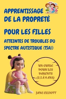 Apprentissage de la propreté pour les filles atteintes de troubles du spectre autistique (TSA): Un guide pour les parents (2,5 à 4 ans) (French Edition)